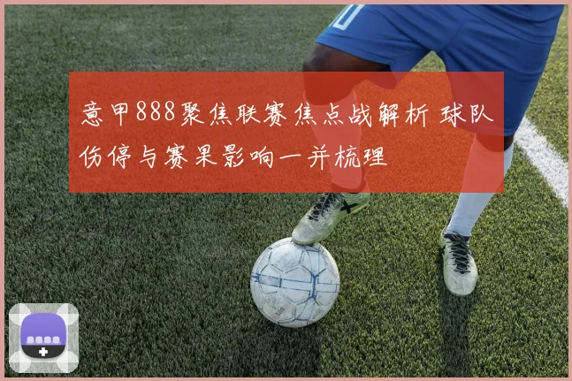 意甲888聚焦联赛焦点战解析 球队伤停与赛果影响一并梳理