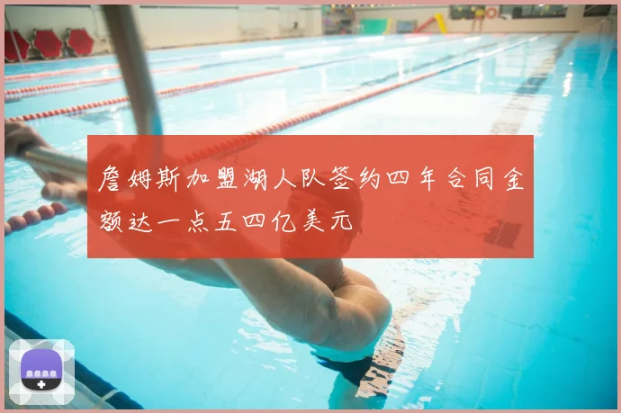 詹姆斯加盟湖人队签约四年合同金额达一点五四亿美元