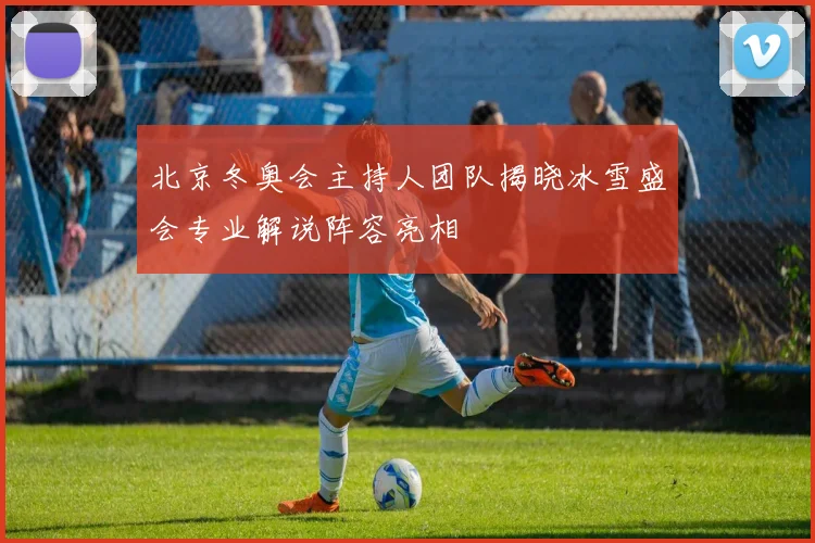 北京冬奥会主持人团队揭晓冰雪盛会专业解说阵容亮相