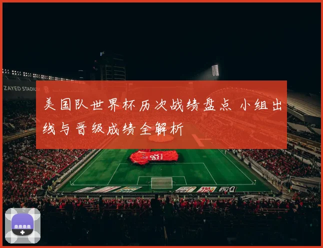 美国队世界杯历次战绩盘点 小组出线与晋级成绩全解析