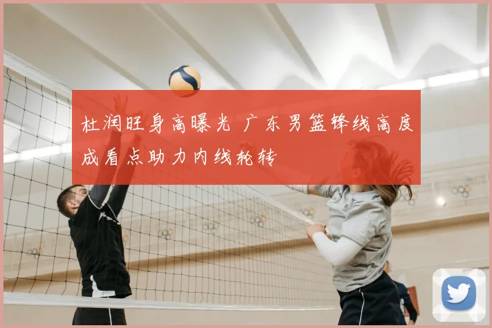 杜润旺身高曝光 广东男篮锋线高度成看点助力内线轮转
