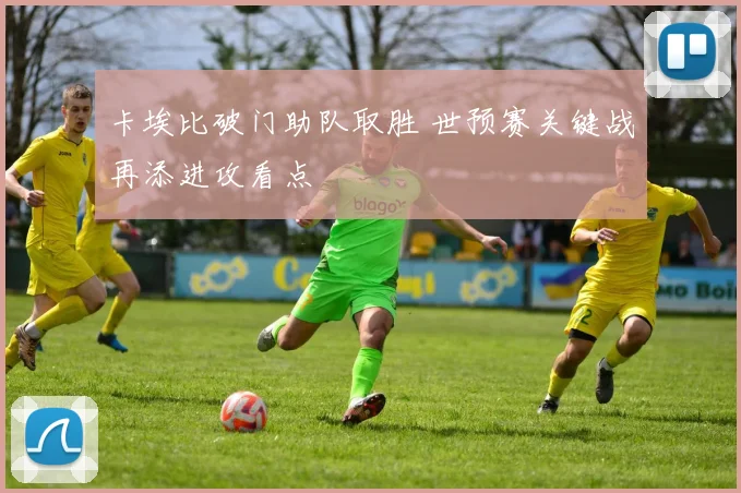 卡埃比破门助队取胜 世预赛关键战再添进攻看点