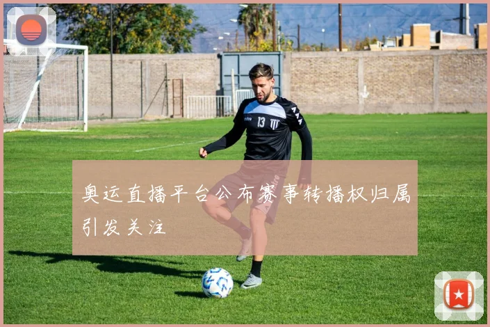 奥运直播平台公布赛事转播权归属引发关注