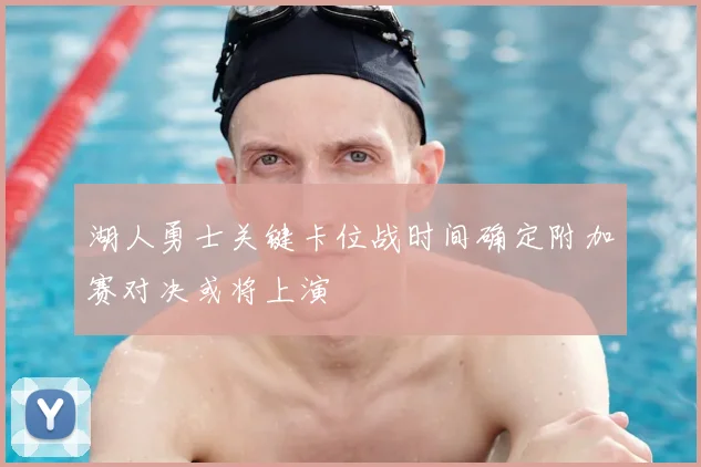 湖人勇士关键卡位战时间确定附加赛对决或将上演