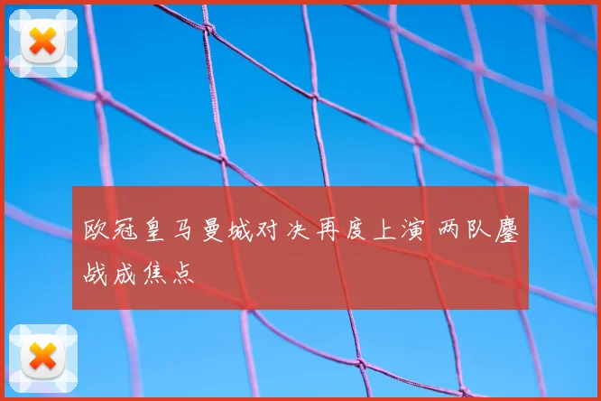 欧冠皇马曼城对决再度上演 两队鏖战成焦点