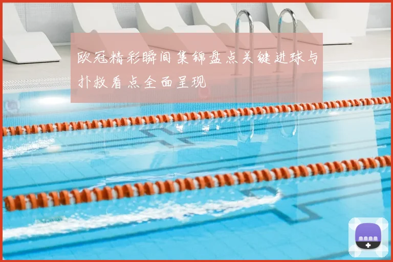 欧冠精彩瞬间集锦盘点关键进球与扑救看点全面呈现