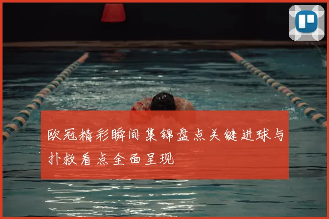 欧冠精彩瞬间集锦盘点关键进球与扑救看点全面呈现