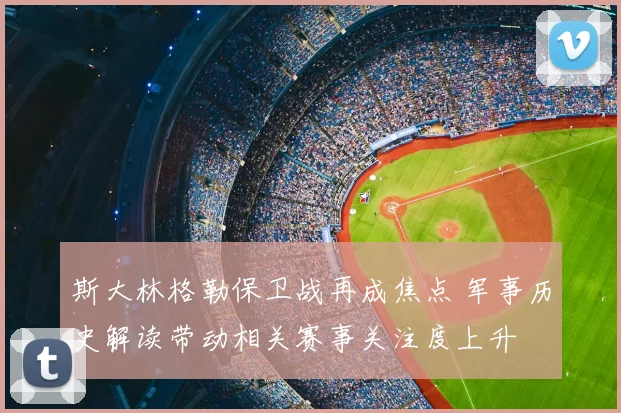 斯大林格勒保卫战再成焦点 军事历史解读带动相关赛事关注度上升