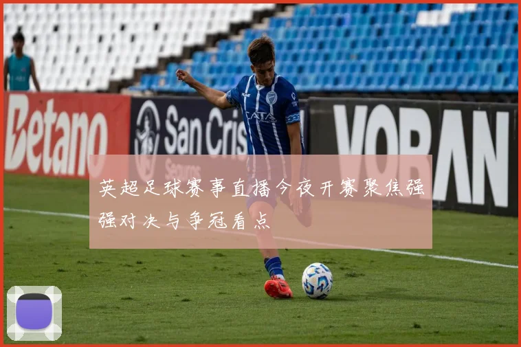 英超足球赛事直播今夜开赛聚焦强强对决与争冠看点