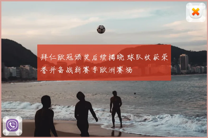 拜仁欧冠颁奖后续揭晓 球队收获荣誉并备战新赛季欧洲赛场