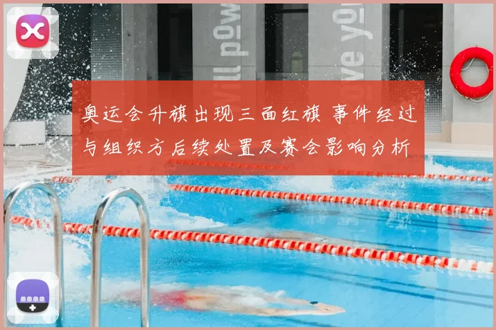奥运会升旗出现三面红旗 事件经过与组织方后续处置及赛会影响分析