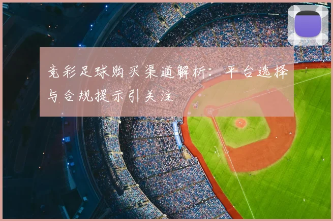 竞彩足球购买渠道解析：平台选择与合规提示引关注