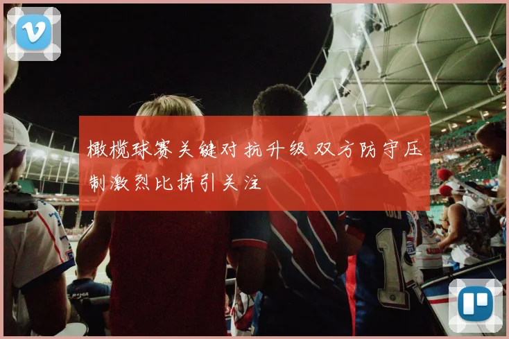 橄榄球赛关键对抗升级 双方防守压制激烈比拼引关注