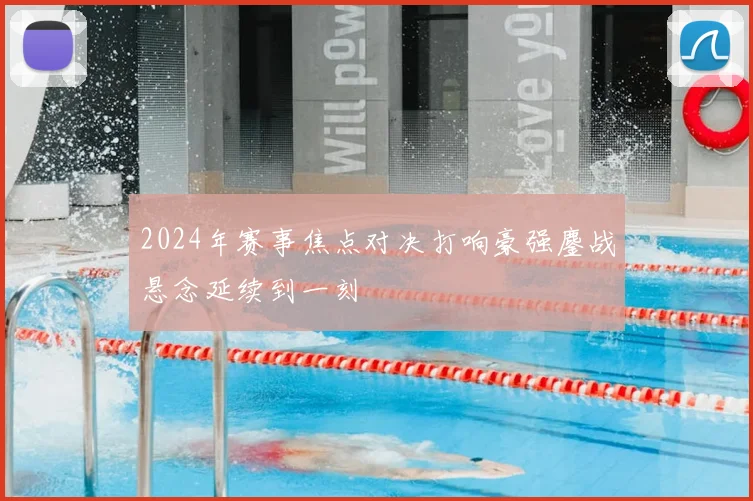 2024年赛事焦点对决打响豪强鏖战悬念延续到一刻