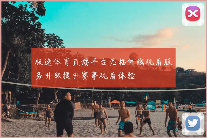 极速体育直播平台无插件线观看服务升级提升赛事观看体验