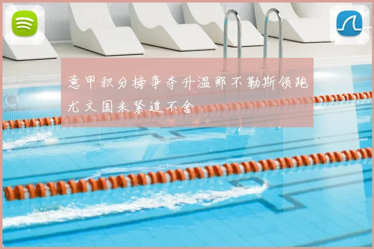 意甲积分榜争夺升温那不勒斯领跑尤文国米紧追不舍