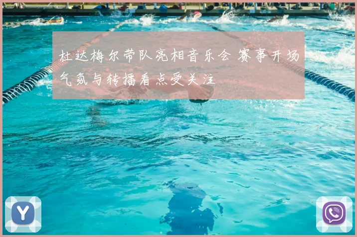 杜达梅尔带队亮相音乐会 赛事开场气氛与转播看点受关注