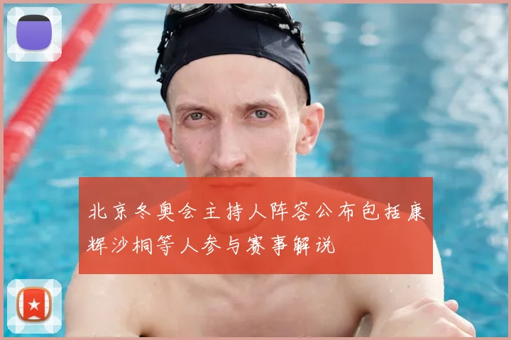 北京冬奥会主持人阵容公布包括康辉沙桐等人参与赛事解说