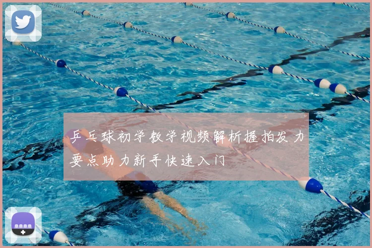 乒乓球初学教学视频解析握拍发力要点助力新手快速入门