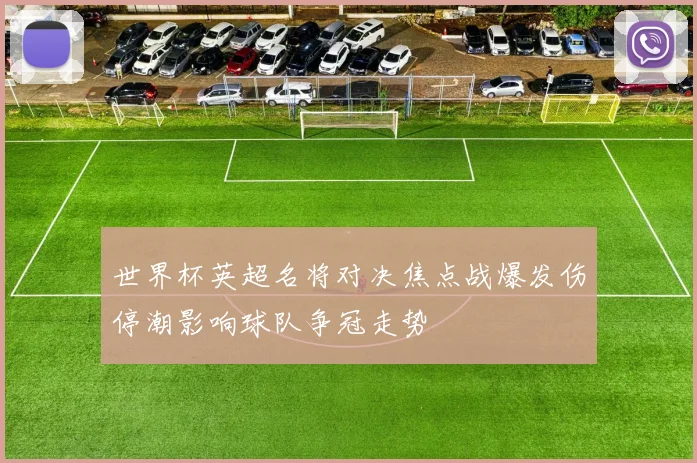 世界杯英超名将对决焦点战爆发伤停潮影响球队争冠走势
