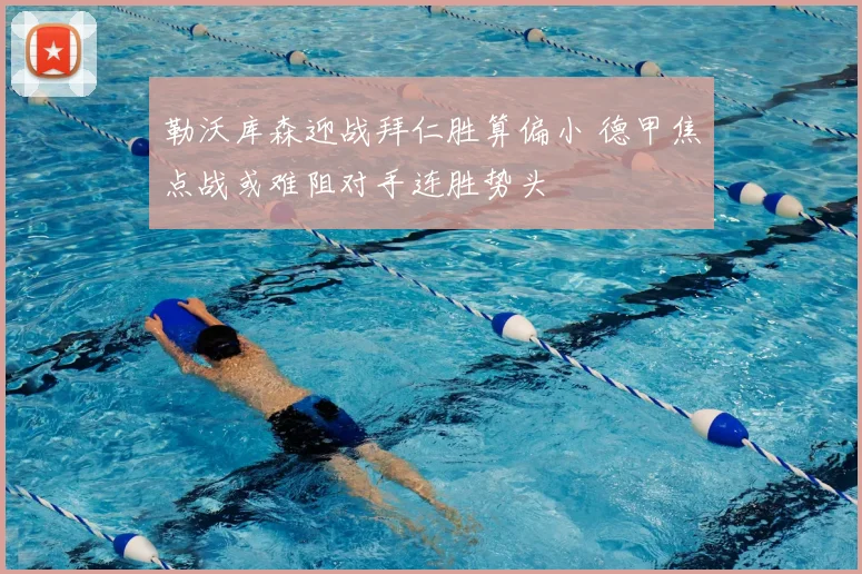 勒沃库森迎战拜仁胜算偏小 德甲焦点战或难阻对手连胜势头