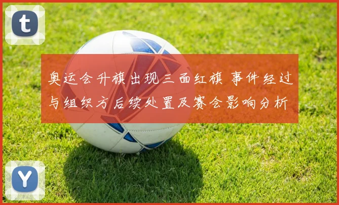 奥运会升旗出现三面红旗 事件经过与组织方后续处置及赛会影响分析