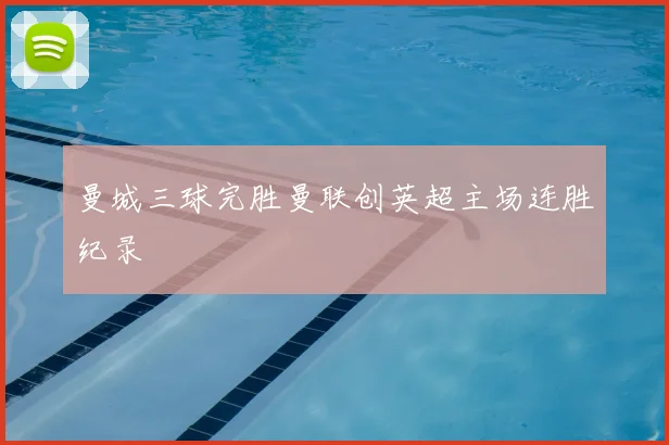 曼城三球完胜曼联创英超主场连胜纪录