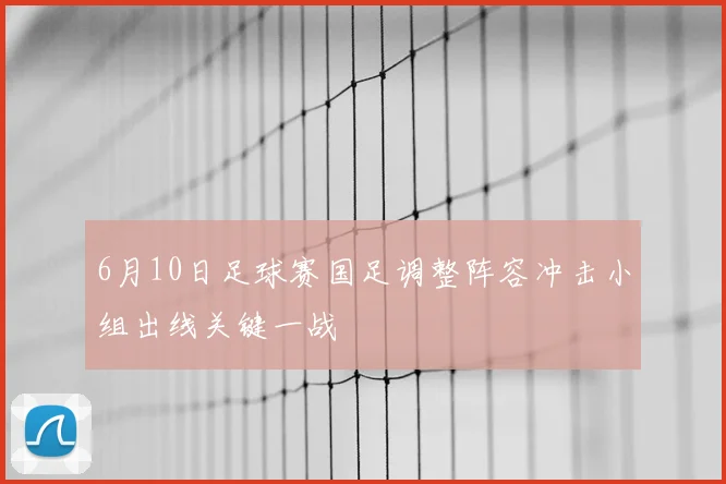 6月10日足球赛国足调整阵容冲击小组出线关键一战