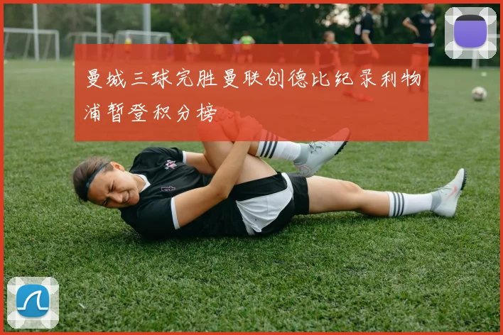 曼城三球完胜曼联创德比纪录利物浦暂登积分榜