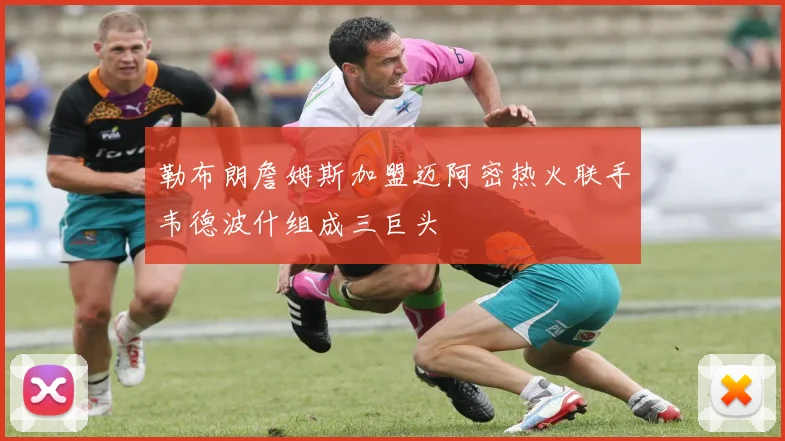 勒布朗詹姆斯加盟迈阿密热火联手韦德波什组成三巨头