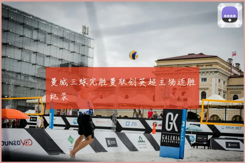 曼城三球完胜曼联创英超主场连胜纪录