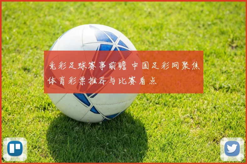 竞彩足球赛事前瞻 中国足彩网聚焦体育彩票推荐与比赛看点