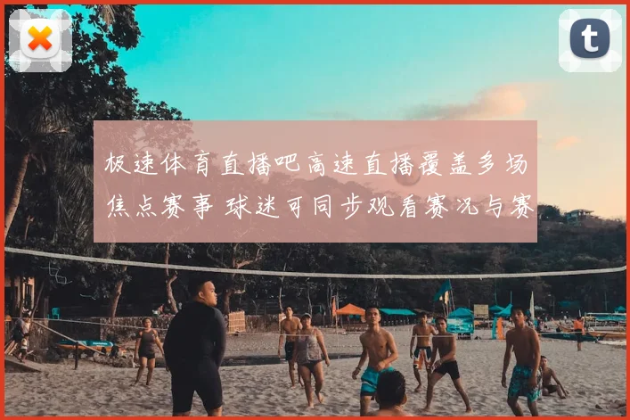 极速体育直播吧高速直播覆盖多场焦点赛事 球迷可同步观看赛况与赛后回放