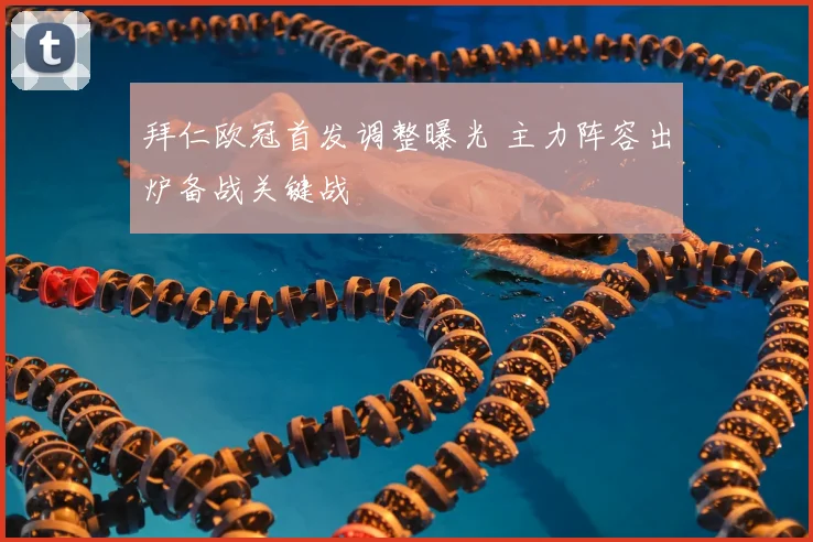 拜仁欧冠首发调整曝光 主力阵容出炉备战关键战