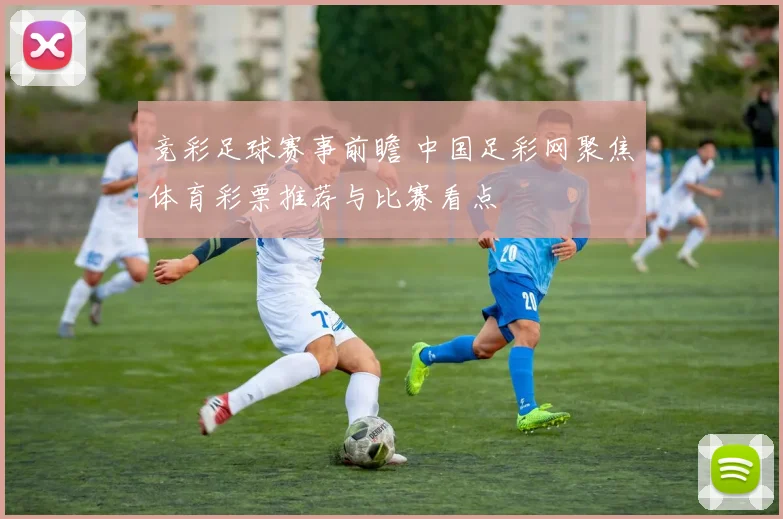 竞彩足球赛事前瞻 中国足彩网聚焦体育彩票推荐与比赛看点