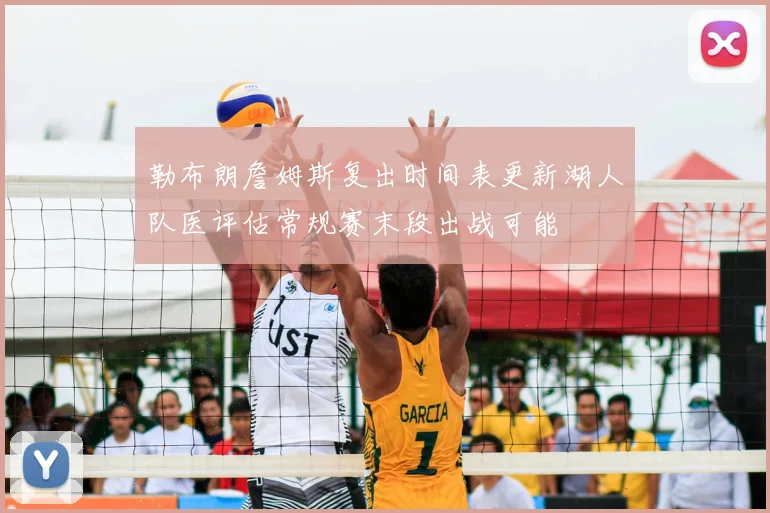 勒布朗詹姆斯复出时间表更新湖人队医评估常规赛末段出战可能
