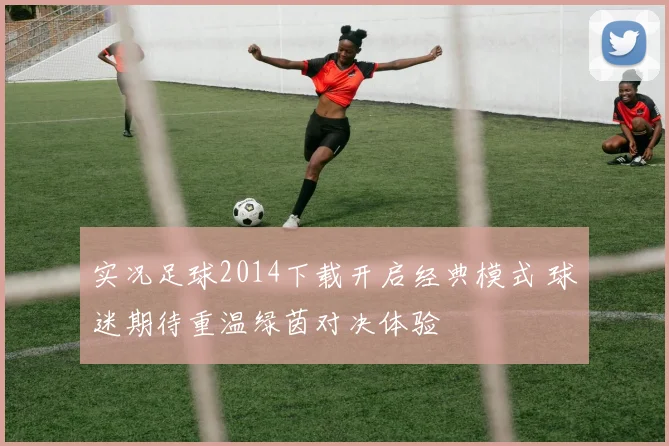 实况足球2014下载开启经典模式 球迷期待重温绿茵对决体验