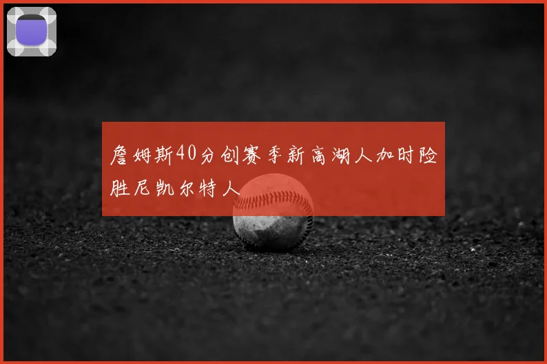 詹姆斯40分创赛季新高湖人加时险胜尼凯尔特人