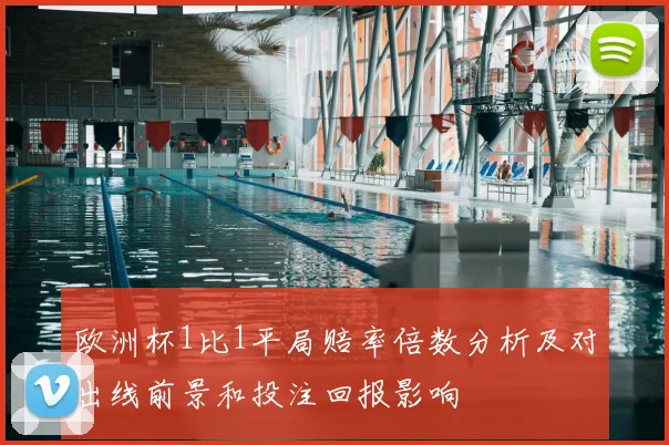 欧洲杯1比1平局赔率倍数分析及对出线前景和投注回报影响