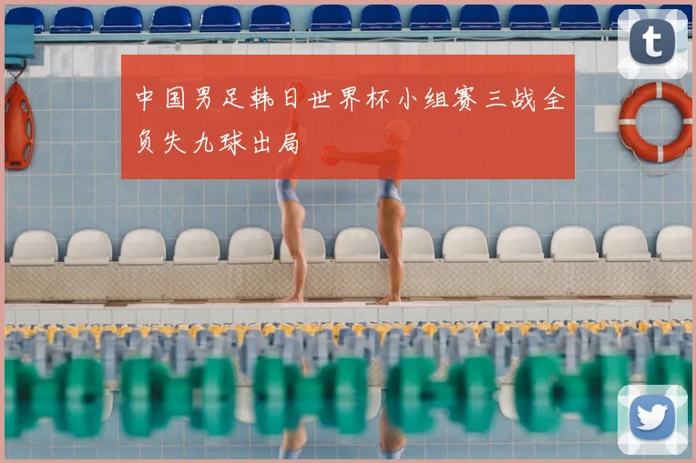 中国男足韩日世界杯小组赛三战全负失九球出局