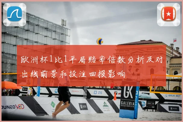 欧洲杯1比1平局赔率倍数分析及对出线前景和投注回报影响