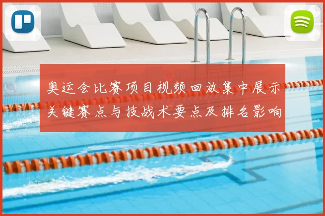 奥运会比赛项目视频回放集中展示关键赛点与技战术要点及排名影响