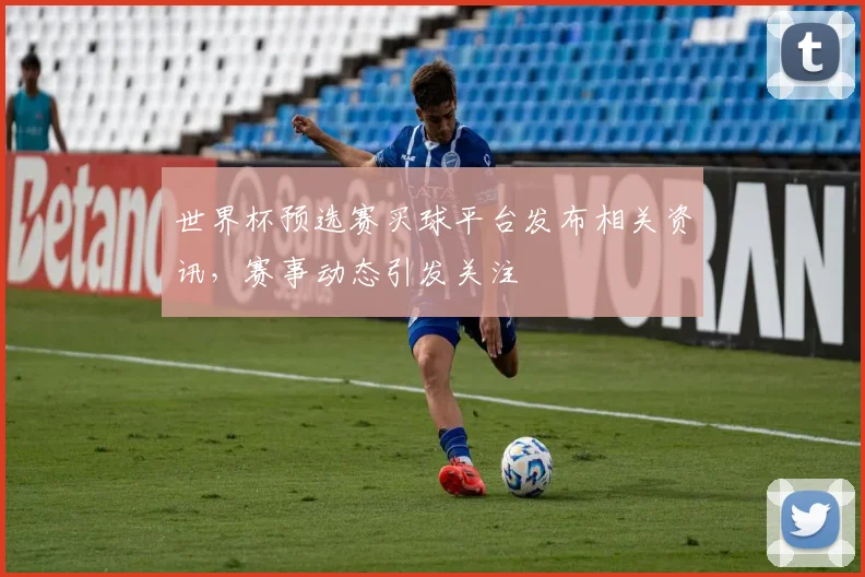 世界杯预选赛买球平台发布相关资讯，赛事动态引发关注