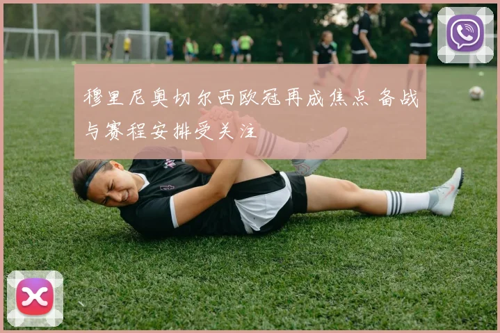穆里尼奥切尔西欧冠再成焦点 备战与赛程安排受关注