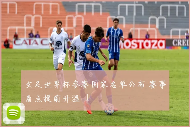 女足世界杯参赛国家名单公布 赛事看点提前升温_1