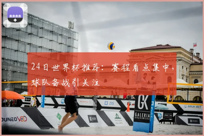 24日世界杯推荐:赛程看点集中,球队备战引关注