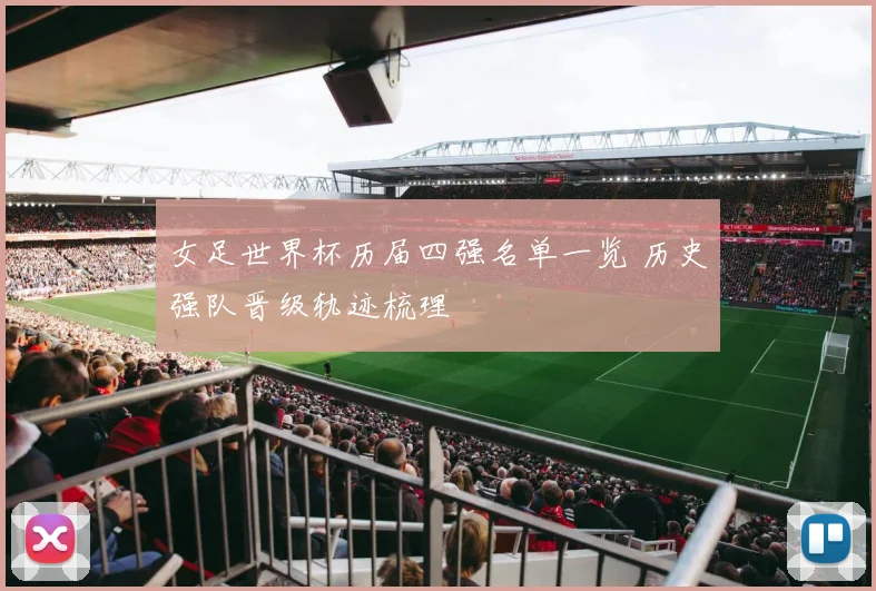 女足世界杯历届四强名单一览 历史强队晋级轨迹梳理