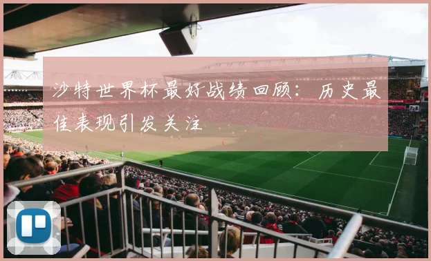 沙特世界杯最好战绩回顾:历史最佳表现引发关注