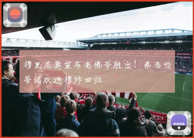 穆里尼奥宣布老佛爷胜出!弗洛伦蒂诺欢迎穆帅回归